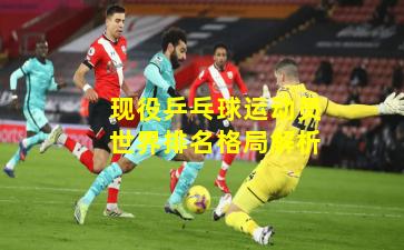 现役乒乓球运动员世界排名格局解析