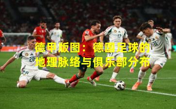 德甲版图：德国足球的地理脉络与俱乐部分布