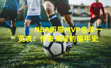 NBA历届MVP名单一览表：传奇荣耀的编年史