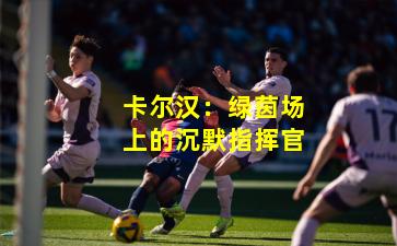 卡尔汉：绿茵场上的沉默指挥官