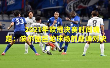  2021年欧冠决赛时间确定：波尔图巨龙球场的巅峰对决