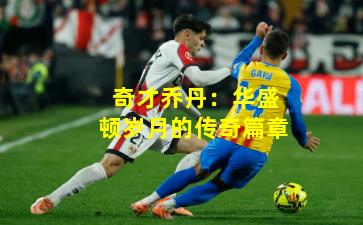 奇才乔丹：华盛顿岁月的传奇篇章