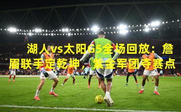 湖人vs太阳G5全场回放：詹眉联手定乾坤，紫金军团夺赛点