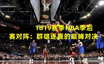  1819赛季NBA季后赛对阵：群雄逐鹿的巅峰对决