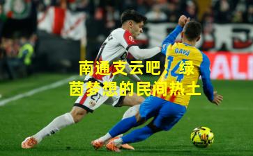 南通支云吧:绿茵梦想的民间热土